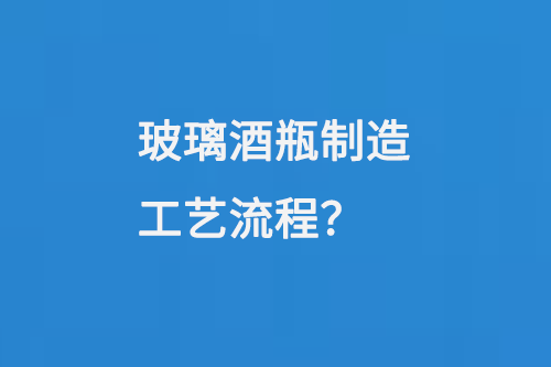玻璃酒瓶制造工艺流程