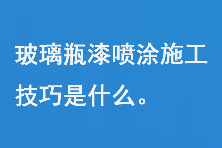 玻璃瓶漆喷涂施工技巧是什么