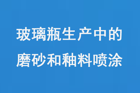 玻璃瓶生产中的磨砂和釉料喷涂
